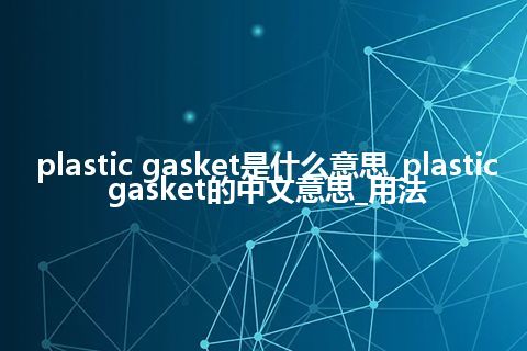 plastic gasket是什么意思_plastic gasket的中文意思_用法