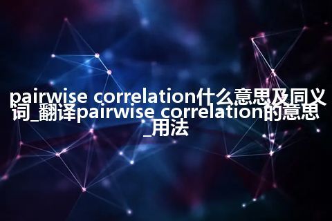 pairwise correlation什么意思及同义词_翻译pairwise correlation的意思_用法