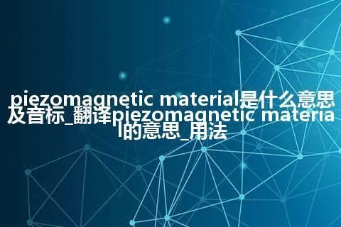 piezomagnetic material是什么意思及音标_翻译piezomagnetic material的意思_用法