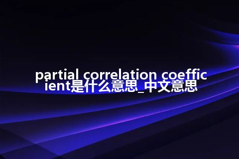 partial correlation coefficient是什么意思_中文意思
