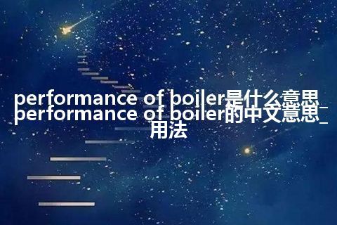 performance of boiler是什么意思_performance of boiler的中文意思_用法