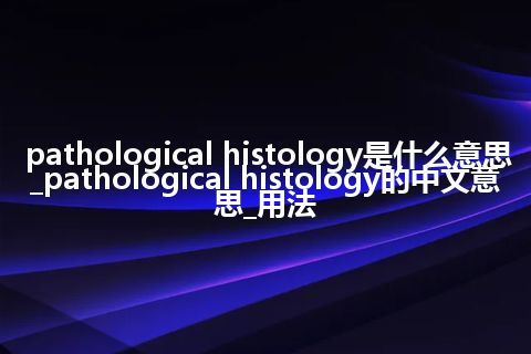 pathological histology是什么意思_pathological histology的中文意思_用法