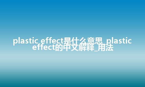plastic effect是什么意思_plastic effect的中文解释_用法