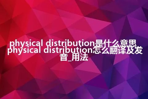 physical distribution是什么意思_physical distribution怎么翻译及发音_用法