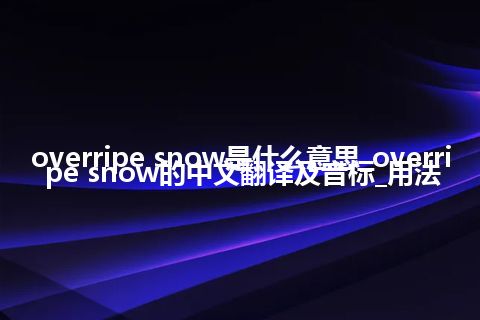 overripe snow是什么意思_overripe snow的中文翻译及音标_用法