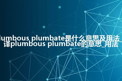 plumbous plumbate是什么意思及用法_翻译plumbous plumbate的意思_用法