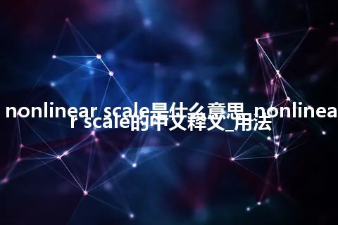 nonlinear scale是什么意思_nonlinear scale的中文释义_用法