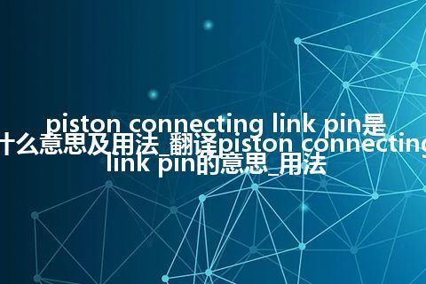 piston connecting link pin是什么意思及用法_翻译piston connecting link pin的意思_用法