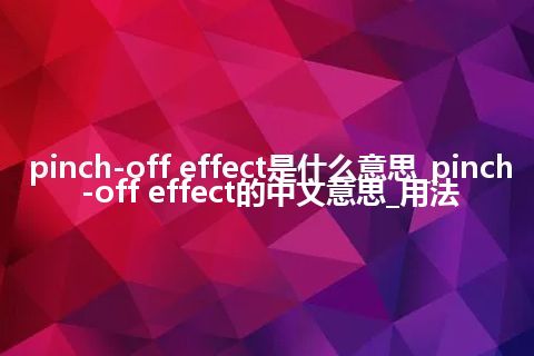 pinch-off effect是什么意思_pinch-off effect的中文意思_用法