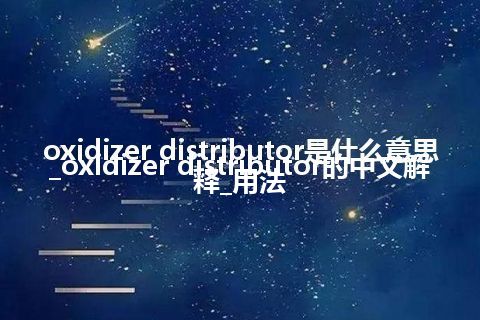 oxidizer distributor是什么意思_oxidizer distributor的中文解释_用法