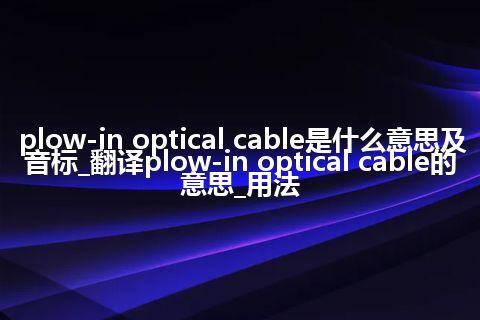 plow-in optical cable是什么意思及音标_翻译plow-in optical cable的意思_用法