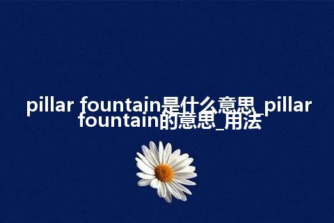 pillar fountain是什么意思_pillar fountain的意思_用法