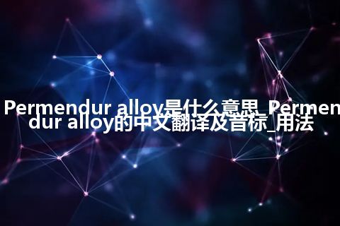 Permendur alloy是什么意思_Permendur alloy的中文翻译及音标_用法