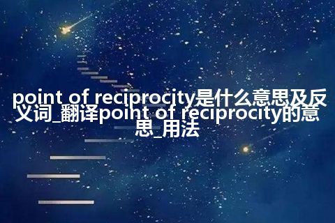 point of reciprocity是什么意思及反义词_翻译point of reciprocity的意思_用法