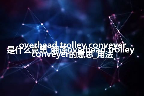 overhead trolley conveyer是什么意思_翻译overhead trolley conveyer的意思_用法