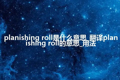 planishing roll是什么意思_翻译planishing roll的意思_用法