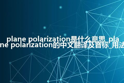 plane polarization是什么意思_plane polarization的中文翻译及音标_用法