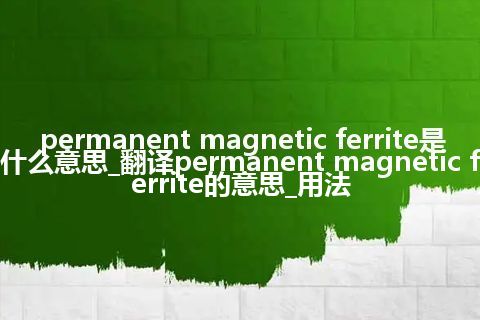 permanent magnetic ferrite是什么意思_翻译permanent magnetic ferrite的意思_用法