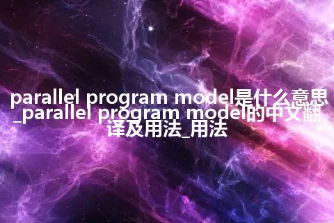 parallel program model是什么意思_parallel program model的中文翻译及用法_用法