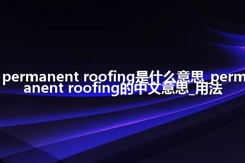 permanent roofing是什么意思_permanent roofing的中文意思_用法