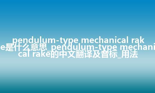 pendulum-type mechanical rake是什么意思_pendulum-type mechanical rake的中文翻译及音标_用法