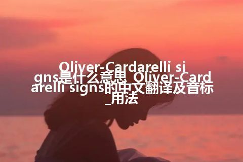 Oliver-Cardarelli signs是什么意思_Oliver-Cardarelli signs的中文翻译及音标_用法