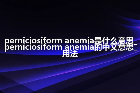 perniciosiform anemia是什么意思_perniciosiform anemia的中文意思_用法