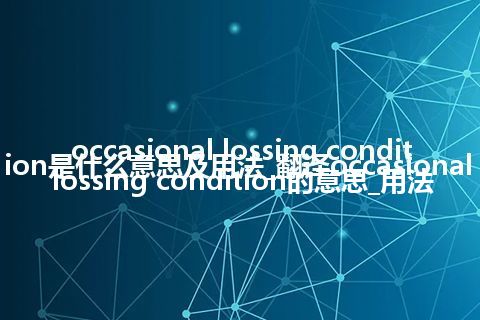 occasional lossing condition是什么意思及用法_翻译occasional lossing condition的意思_用法