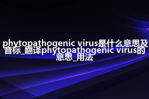 phytopathogenic virus是什么意思及音标_翻译phytopathogenic virus的意思_用法