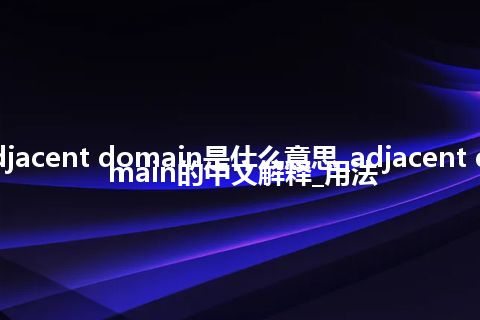 adjacent domain是什么意思_adjacent domain的中文解释_用法