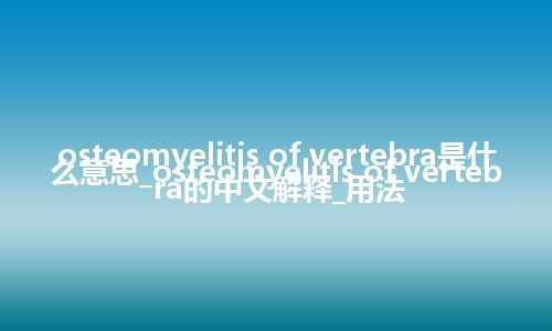 osteomyelitis of vertebra是什么意思_osteomyelitis of vertebra的中文解释_用法