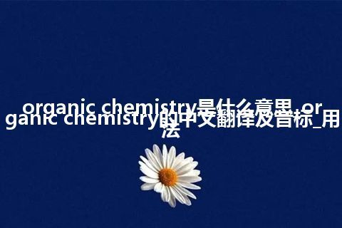organic chemistry是什么意思_organic chemistry的中文翻译及音标_用法