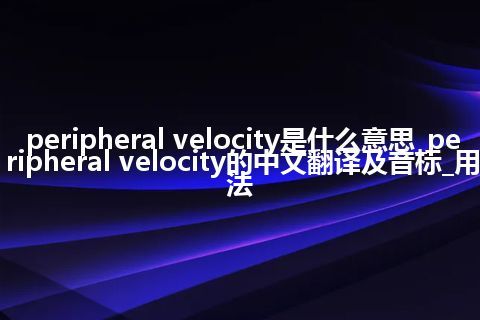 peripheral velocity是什么意思_peripheral velocity的中文翻译及音标_用法