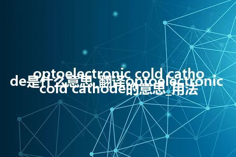 optoelectronic cold cathode是什么意思_翻译optoelectronic cold cathode的意思_用法