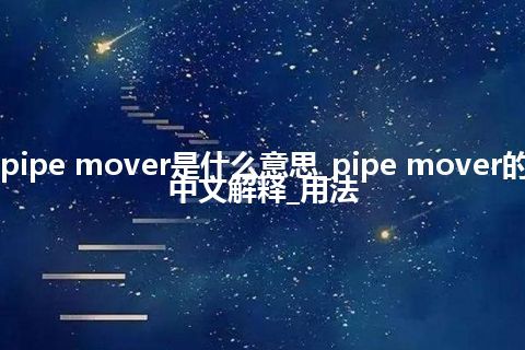 pipe mover是什么意思_pipe mover的中文解释_用法