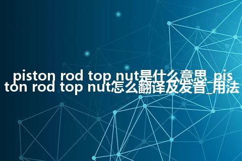 piston rod top nut是什么意思_piston rod top nut怎么翻译及发音_用法