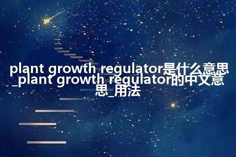 plant growth regulator是什么意思_plant growth regulator的中文意思_用法