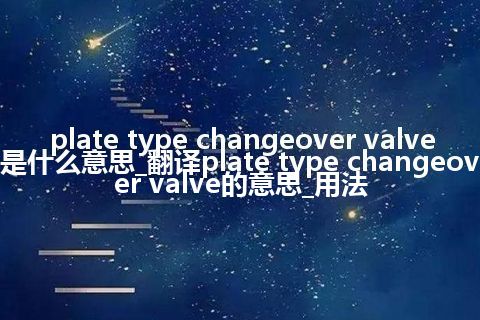 plate type changeover valve是什么意思_翻译plate type changeover valve的意思_用法