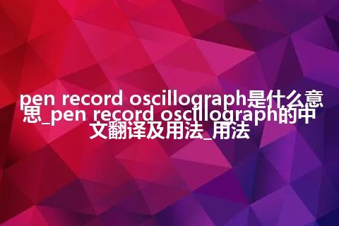 pen record oscillograph是什么意思_pen record oscillograph的中文翻译及用法_用法