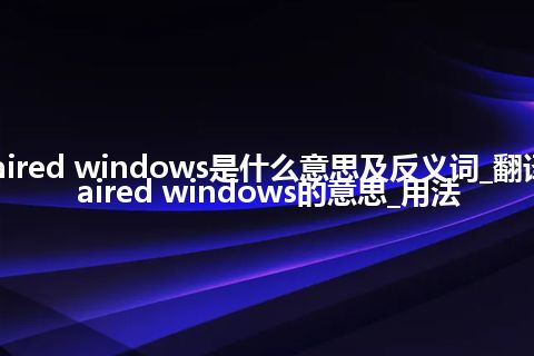 paired windows是什么意思及反义词_翻译paired windows的意思_用法