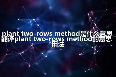 plant two-rows method是什么意思_翻译plant two-rows method的意思_用法