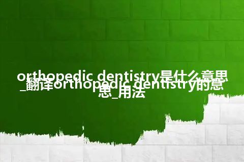 orthopedic dentistry是什么意思_翻译orthopedic dentistry的意思_用法