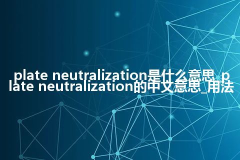 plate neutralization是什么意思_plate neutralization的中文意思_用法
