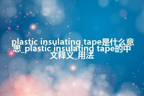 plastic insulating tape是什么意思_plastic insulating tape的中文释义_用法