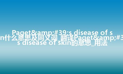 Paget&#39;s disease of skin什么意思及同义词_翻译Paget&#39;s disease of skin的意思_用法