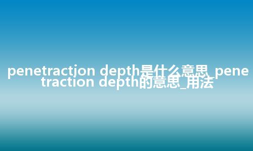 penetraction depth是什么意思_penetraction depth的意思_用法