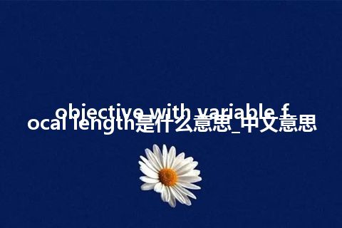 objective with variable focal length是什么意思_中文意思