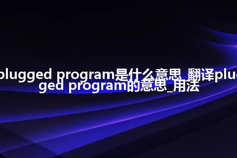 plugged program是什么意思_翻译plugged program的意思_用法