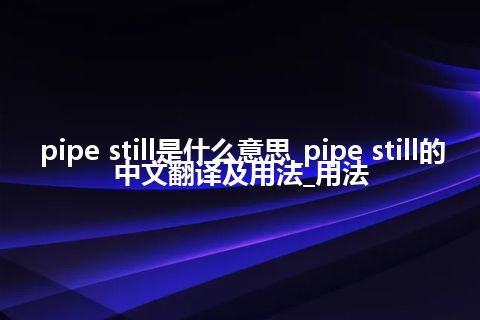 pipe still是什么意思_pipe still的中文翻译及用法_用法
