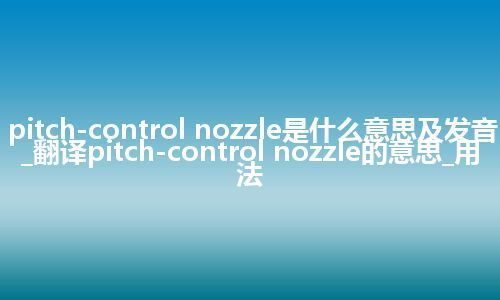 pitch-control nozzle是什么意思及发音_翻译pitch-control nozzle的意思_用法